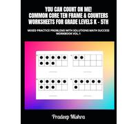 YOU CAN COUNT ON ME! COMMON CORE TEN FRAME & COUNTERS WORKSHEETS FOR GRADE LEVELS K - 5TH: MIXED PRACTICE PROBLEMS WITH SOLUTIONS MATH SUCCESS WORKBOOK VOL.1