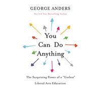 You Can Do Anything : The Surprising Power of a "Useless" Liberal Arts Education