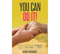 You Can Do It!: The Ultimate Dementia Caregiver Guide to Love, Laugh, and Thrive While Caring for Your Loved One