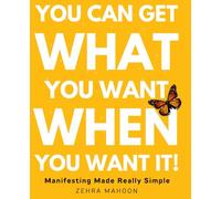 You Can Get What You Want When You Want It: Manifesting Made Really Simple