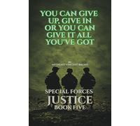 You Can Give up, Give in Or You Can Give it All you’ve Got: Special Forces Justice - Book Five: 5