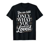 You can Hate only What You Could Have Loved T-Shirt