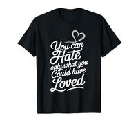 You can Hate only What You Could Have Loved T-Shirt
