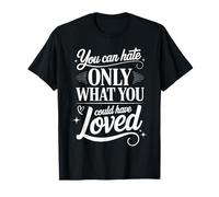 You can Hate only What You Could Have Loved T-Shirt