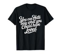 You can Hate only What You Could Have Loved T-Shirt
