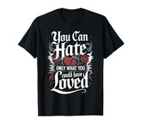 You can Hate only What You Could Have Loved T-Shirt