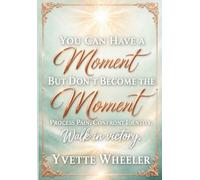You Can Have a Moment, but Don’t Become the Moment: Process Pain • Confront Identity • Walk in Victory