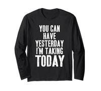You Can Have Yesterday. I'm Taking Today Long Sleeve T-Shirt