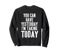 You Can Have Yesterday. I'm Taking TODAY Sweatshirt