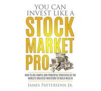 You Can Invest Like A Stock Market Pro: How to Use Simple and Powerful Strategies of the World's Greatest Investors to Build Wealth