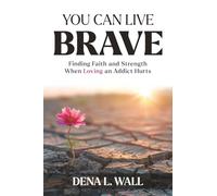 You Can Live Brave: Finding Faith and Strength When Loving an Addict Hurts
