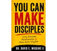 You Can Make Disciples: Using Everyday Relationships to Grow God’s Kingdom