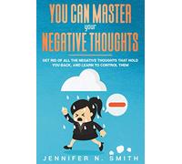 You Can Master Your Negative Thoughts: Get Rid of All the Negative Thoughts that Hold You Back, and Learn to Control them: 8 (Improve Yourself Everyday)