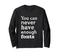 You Can Never Have Enough Fonts for Graphic Designer Long Sleeve T-Shirt