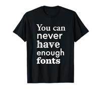 You Can Never Have Enough Fonts for Graphic Designer T-Shirt