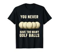 You Can Never Have Too Many Golf Balls - Funny Golfers Gift T-Shirt