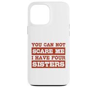 You Can Not Scare Me I Have Four Sisters Funny Brothers Case for iPhone 13 Pro Max