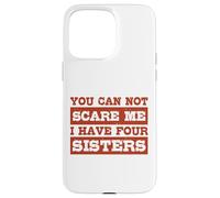 You Can Not Scare Me I Have Four Sisters Funny Brothers Case for iPhone 15 Pro Max