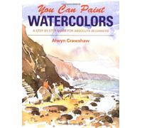 You Can Paint Watercolors: A Step-By-Step Guide for Absolute Beginners
