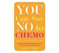You Can Say No to Chemo: Know Your Options, Choose for Yourself, The Most Successful Approaches from the World's Foremost Cancer Healers