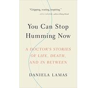You Can Stop Humming Now: A Doctor's Stories of Life, Death, and in Between
