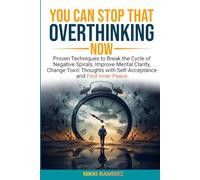 YOU CAN STOP THAT OVERTHINKING NOW: Proven Techniques to Break the Cycle of Negative Spirals, Improve Mental Clarity, Change Toxic Thoughts with Self Acceptance and Find Inner Peace