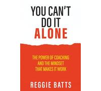 You Can’t Do It Alone: The Power of Coaching and the Mindset That Makes It Work