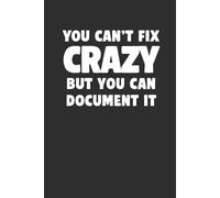 You Can’t Fix Crazy But You Can Document It 6x9 Funny Cover Blank Lined Journal: A Sarcastic Notebook to Jot Down for Notes, Proof & Peace of Mind