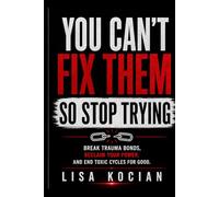 You Can’t Fix Them- So Stop Trying: Break Trauma Bonds, Reclaim Your Power, and End Toxic Cycles for Good