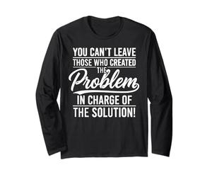 You Can’t Leave Those Who Created The Problem, Leadership Long Sleeve T-Shirt