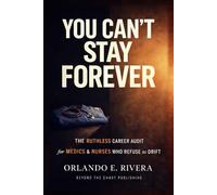 You Can’t Stay Forever: The Ruthless Career Audit for Medics and Nurses Who Refuse to Drift (You Can't Chart Series)