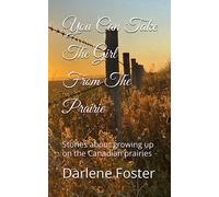 You Can Take The Girl From The Prairie: Stories about growing up on the Canadian prairies