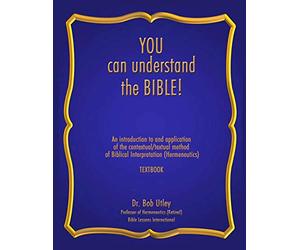 You Can Understand The Bible: An introduction to and application of the contextual/textual method of Biblical Interpretation (Hermeneutics)