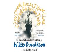 You Cannot Live As I Have Lived and Not End Up Like This: The thoroughly disgraceful life and times of Willie Donaldson