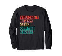 You Can't Be Any Geek Off The Street Long Sleeve T-Shirt