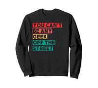 You Can't Be Any Geek Off The Street Sweatshirt