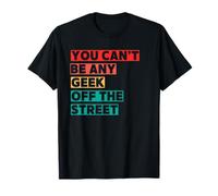 You Can't Be Any Geek Off The Street T-Shirt