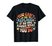 You Can't Be Replaced If No One Knows What You Do T-Shirt