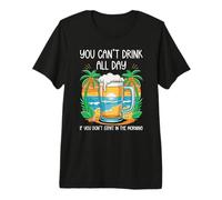 You Can't Drink All Day If You Don't Start in The Morning Premium T-Shirt