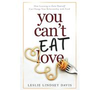 You Can't Eat Love: How Learning to Love Yourself Can Change Your Relationship with Food