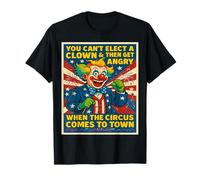 You Can't Elect A Clown & Get Angry When The Circus Comes T-Shirt