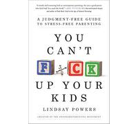 You Can't F*ck Up Your Kids: A Judgment-Free Guide to Stress-Free Parenting