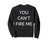 You Can't Fire Me Sweatshirt