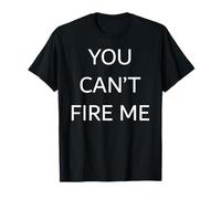 You Can't Fire Me T-Shirt
