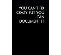 You Can't Fix Crazy But You Can Document It: Funny Notebook For The Office, Teammates, Friends, School, Family, Co-workers ( Black cover, size 6x9 in )