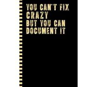 You Can't Fix Crazy But You Can Document it Notebook: Funny Office Work Journal for Coworkers, Boss, Employees, Colleague Women Men | Gag Gifts for Bosses Day, Retirement, and Birthday