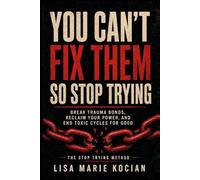 You Can't Fix Them, So Stop Trying: Break Trauma Bonds, Reclaim Your Power, and End Toxic Cycles for Good