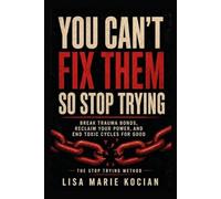 You Can't Fix Them, So Stop Trying: Break Trauma Bonds, Reclaim Your Power, and End Toxic Cycles for Good