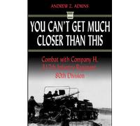 You Can't Get Much Closer Than This: Combat with Company H, 317th Infantry Regiment, 80th Division