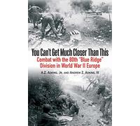 You Can't Get Much Closer Than This: Combat with the 80th “Blue Ridge” Division in World War II Europe